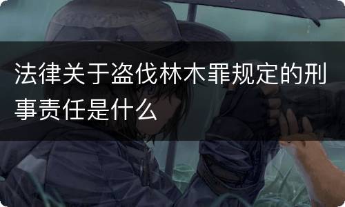 法律关于盗伐林木罪规定的刑事责任是什么