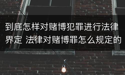 到底怎样对赌博犯罪进行法律界定 法律对赌博罪怎么规定的