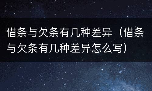 借条与欠条有几种差异（借条与欠条有几种差异怎么写）