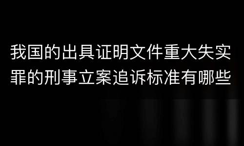 我国的出具证明文件重大失实罪的刑事立案追诉标准有哪些
