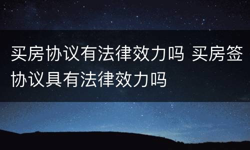 买房协议有法律效力吗 买房签协议具有法律效力吗