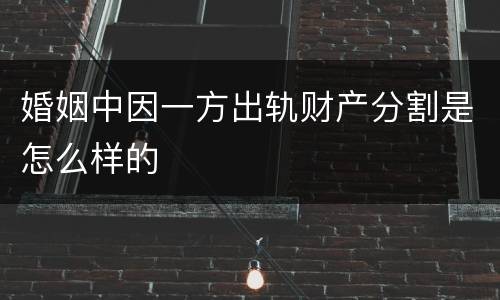 婚姻中因一方出轨财产分割是怎么样的