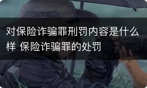 对保险诈骗罪刑罚内容是什么样 保险诈骗罪的处罚