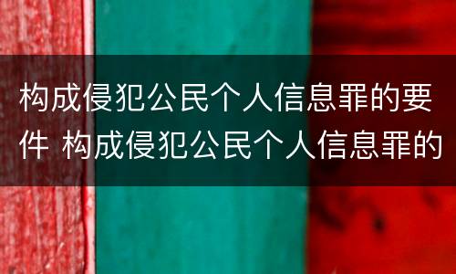 构成侵犯公民个人信息罪的要件 构成侵犯公民个人信息罪的要件是什么