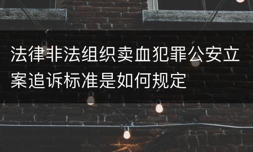 法律非法组织卖血犯罪公安立案追诉标准是如何规定