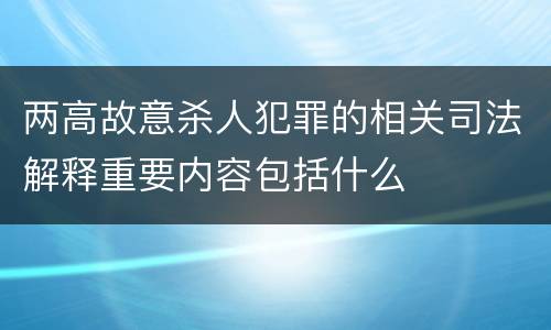 两高故意杀人犯罪的相关司法解释重要内容包括什么