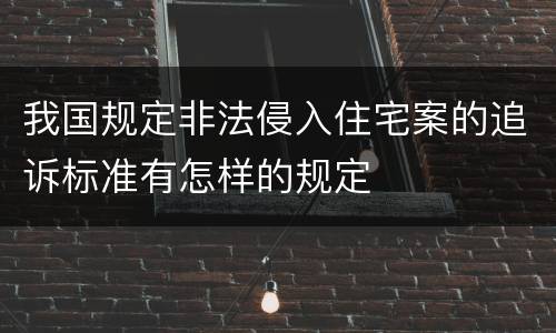 我国规定非法侵入住宅案的追诉标准有怎样的规定