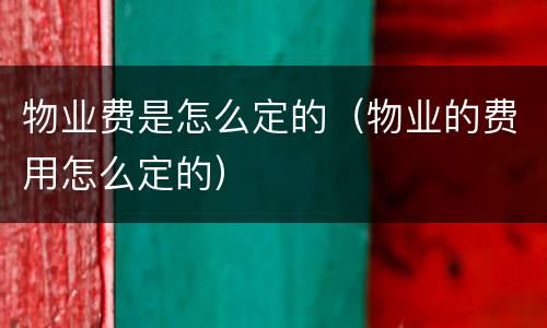 物业费是怎么定的（物业的费用怎么定的）