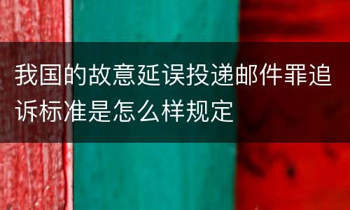 我国的故意延误投递邮件罪追诉标准是怎么样规定