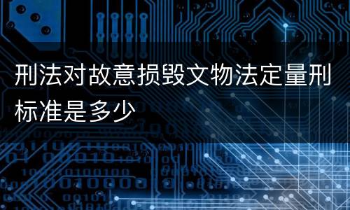 刑法对故意损毁文物法定量刑标准是多少