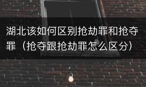 湖北该如何区别抢劫罪和抢夺罪（抢夺跟抢劫罪怎么区分）