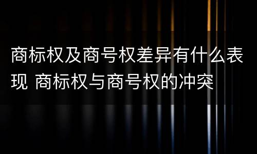商标权及商号权差异有什么表现 商标权与商号权的冲突