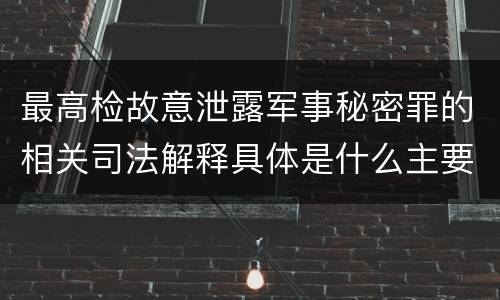 最高检故意泄露军事秘密罪的相关司法解释具体是什么主要规定