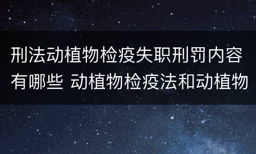 刑法动植物检疫失职刑罚内容有哪些 动植物检疫法和动植物检疫法实施条例全文