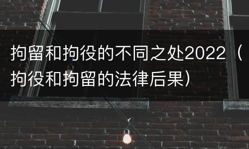 拘留和拘役的不同之处2022（拘役和拘留的法律后果）