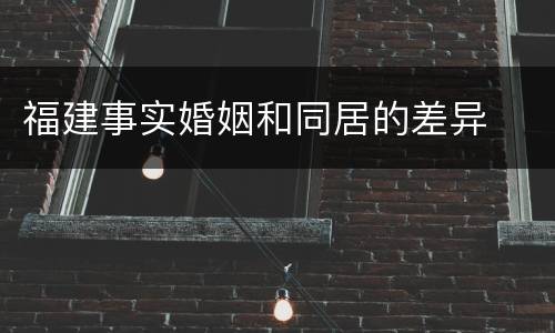 福建事实婚姻和同居的差异
