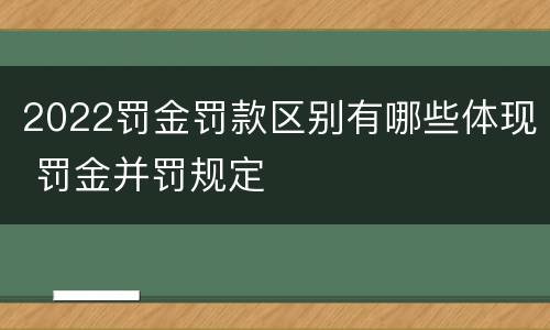 2022罚金罚款区别有哪些体现 罚金并罚规定