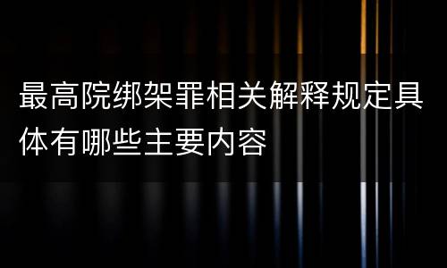 最高院绑架罪相关解释规定具体有哪些主要内容