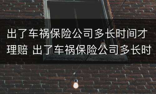 出了车祸保险公司多长时间才理赔 出了车祸保险公司多长时间才理赔成功