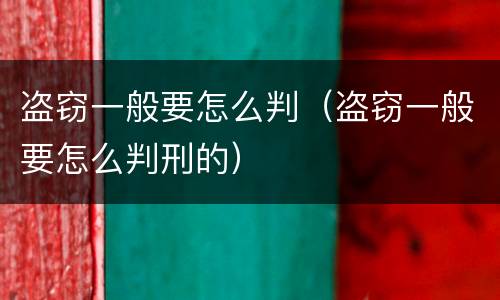 盗窃一般要怎么判（盗窃一般要怎么判刑的）
