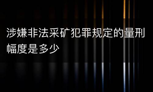 涉嫌非法采矿犯罪规定的量刑幅度是多少