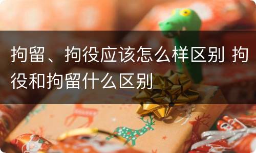 拘留、拘役应该怎么样区别 拘役和拘留什么区别