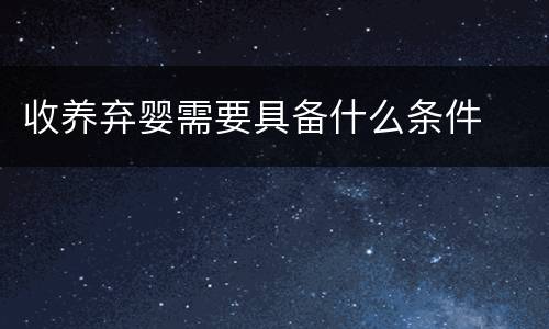 收养弃婴需要具备什么条件