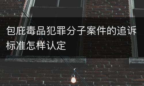 包庇毒品犯罪分子案件的追诉标准怎样认定