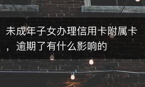 未成年子女办理信用卡附属卡，逾期了有什么影响的