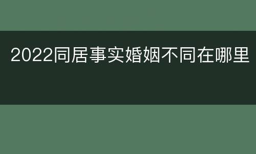 2022同居事实婚姻不同在哪里