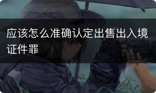 应该怎么准确认定出售出入境证件罪