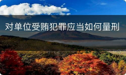 对单位受贿犯罪应当如何量刑
