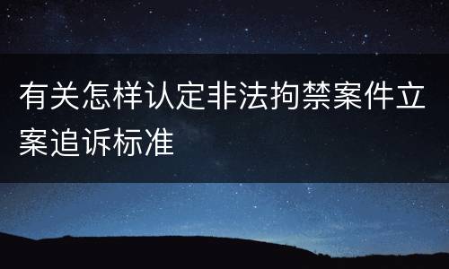 有关怎样认定非法拘禁案件立案追诉标准