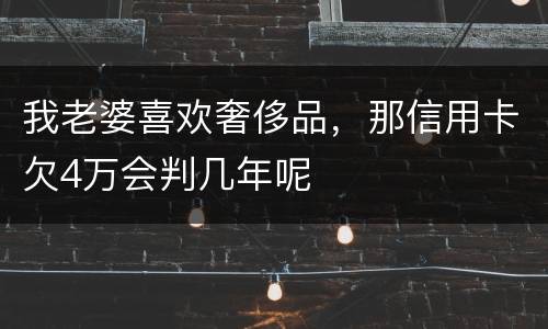 我老婆喜欢奢侈品，那信用卡欠4万会判几年呢