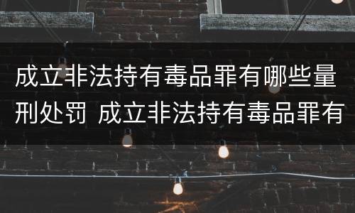 成立非法持有毒品罪有哪些量刑处罚 成立非法持有毒品罪有哪些量刑处罚规定