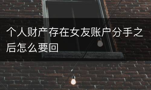 个人财产存在女友账户分手之后怎么要回