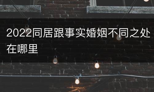 2022同居跟事实婚姻不同之处在哪里