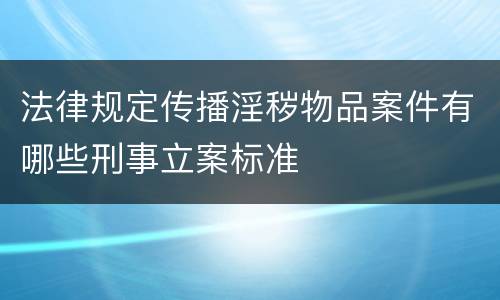 法律规定传播淫秽物品案件有哪些刑事立案标准