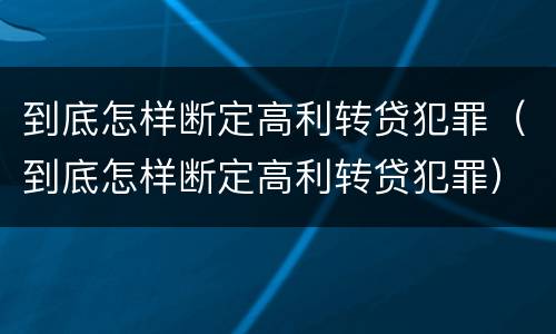 到底怎样断定高利转贷犯罪（到底怎样断定高利转贷犯罪）