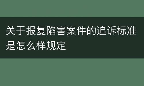 关于报复陷害案件的追诉标准是怎么样规定