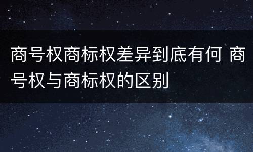 商号权商标权差异到底有何 商号权与商标权的区别