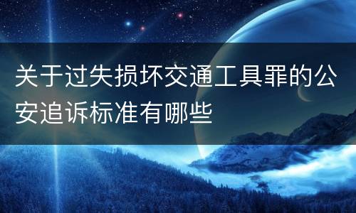 关于过失损坏交通工具罪的公安追诉标准有哪些