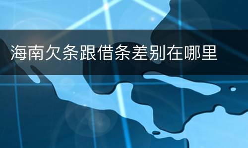 海南欠条跟借条差别在哪里
