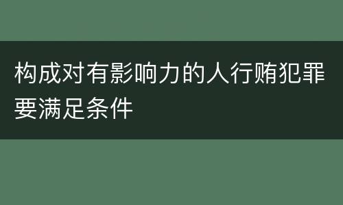 构成对有影响力的人行贿犯罪要满足条件