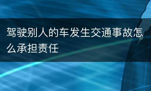 驾驶别人的车发生交通事故怎么承担责任
