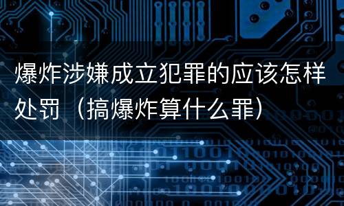 爆炸涉嫌成立犯罪的应该怎样处罚（搞爆炸算什么罪）