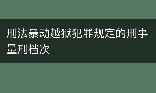 刑法暴动越狱犯罪规定的刑事量刑档次