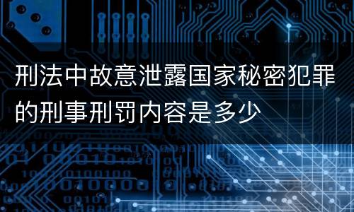 刑法中故意泄露国家秘密犯罪的刑事刑罚内容是多少