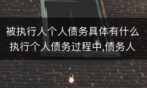 被执行人个人债务具体有什么 执行个人债务过程中,债务人死亡
