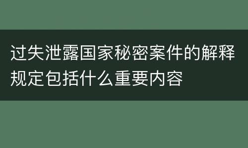过失泄露国家秘密案件的解释规定包括什么重要内容
